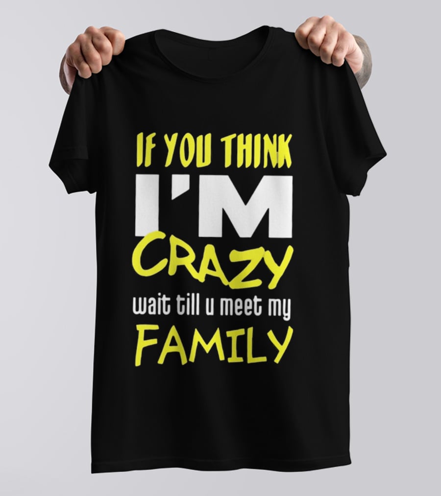 If You Think I'm Crazy Wait Till U Meet My Family T-Shirt