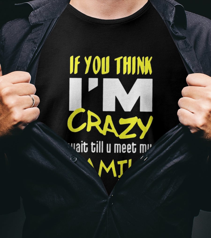 If You Think I'm Crazy Wait Till U Meet My Family T-Shirt