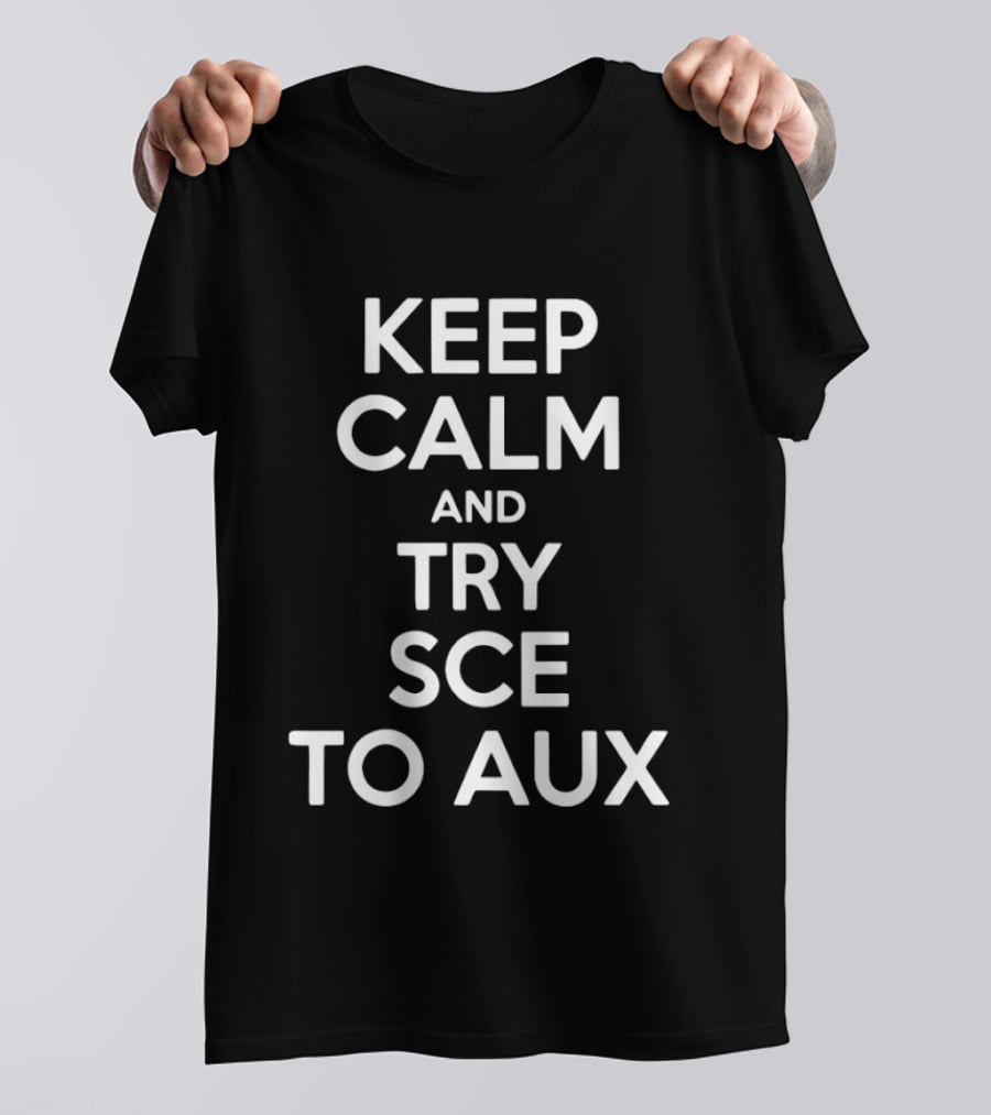 Keep Calm And Try Sce To Aux T-Shirt