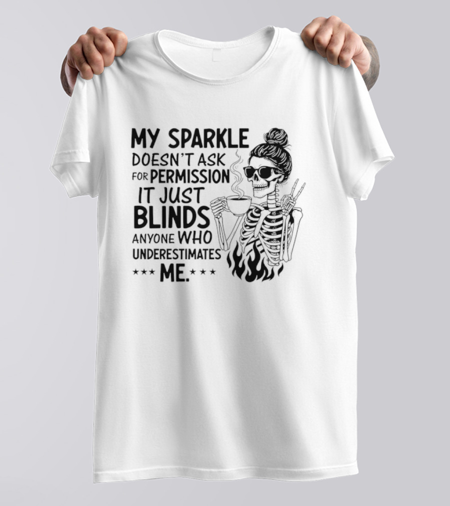 My Sparkle Doesn't Ask For Permission It Just Blinds Anyone Who Underestimates Me Skeleton Girl T-Shirt