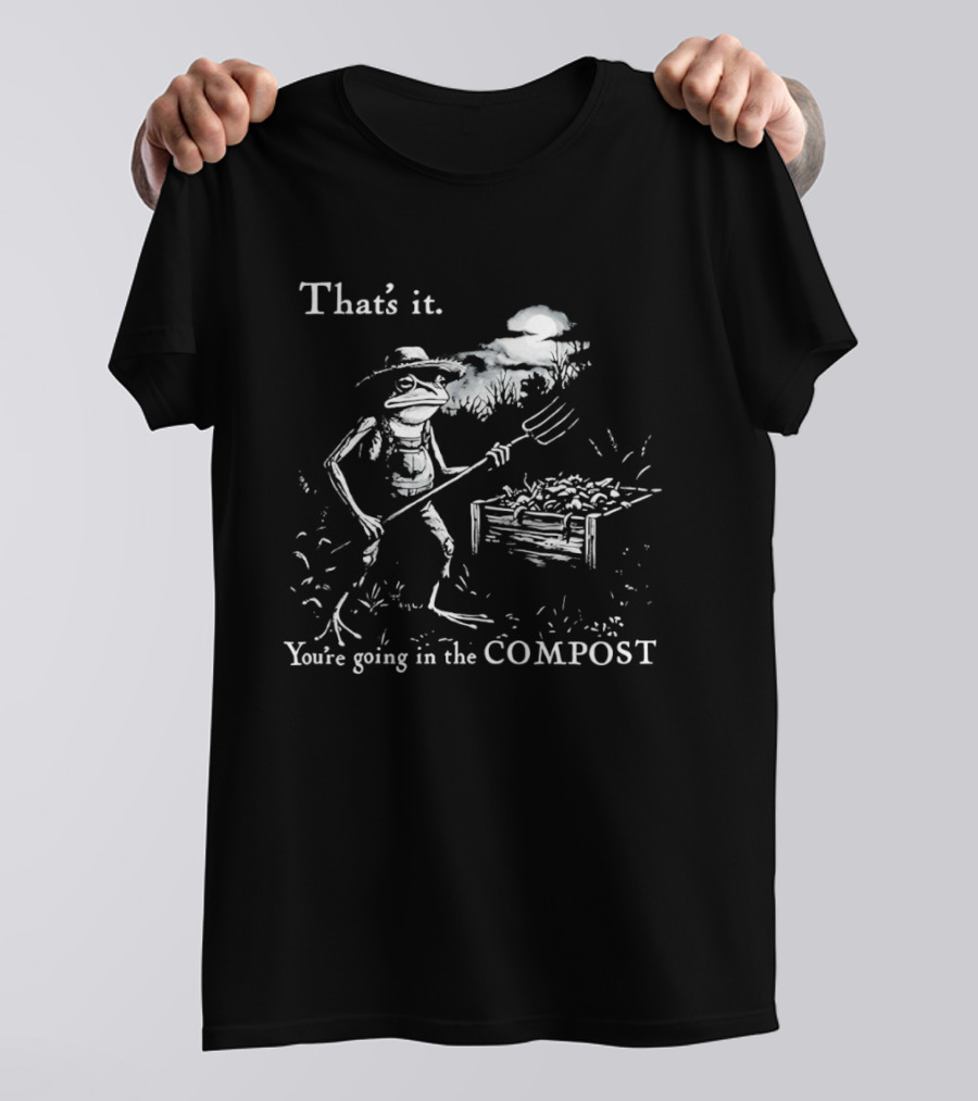 That's It You're Going In The Compost Frog Gardener T-Shirt