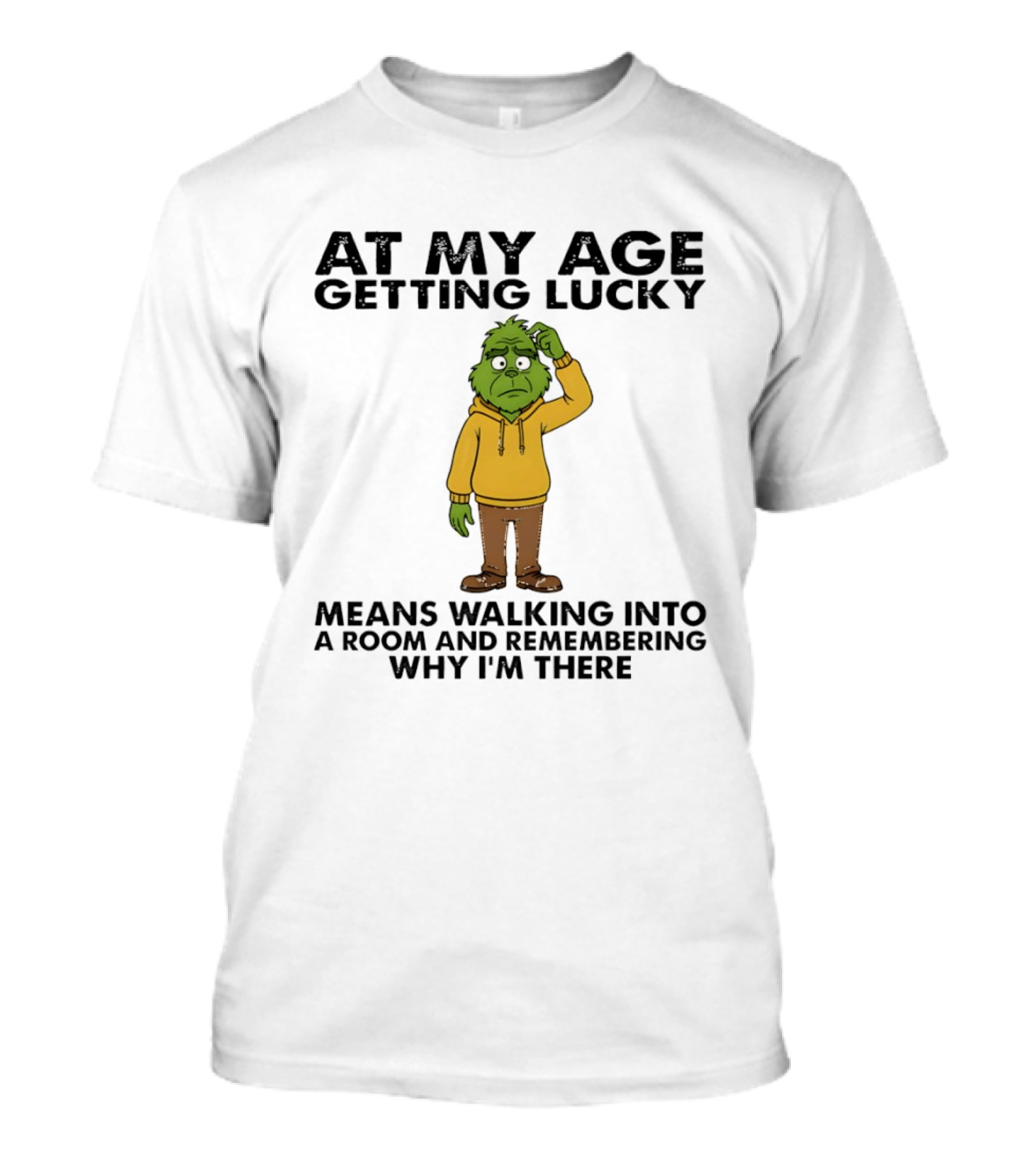 Grinch At My Age Getting Lucky Means Walking Into A Room And Remembering Why I'm There T-Shirt