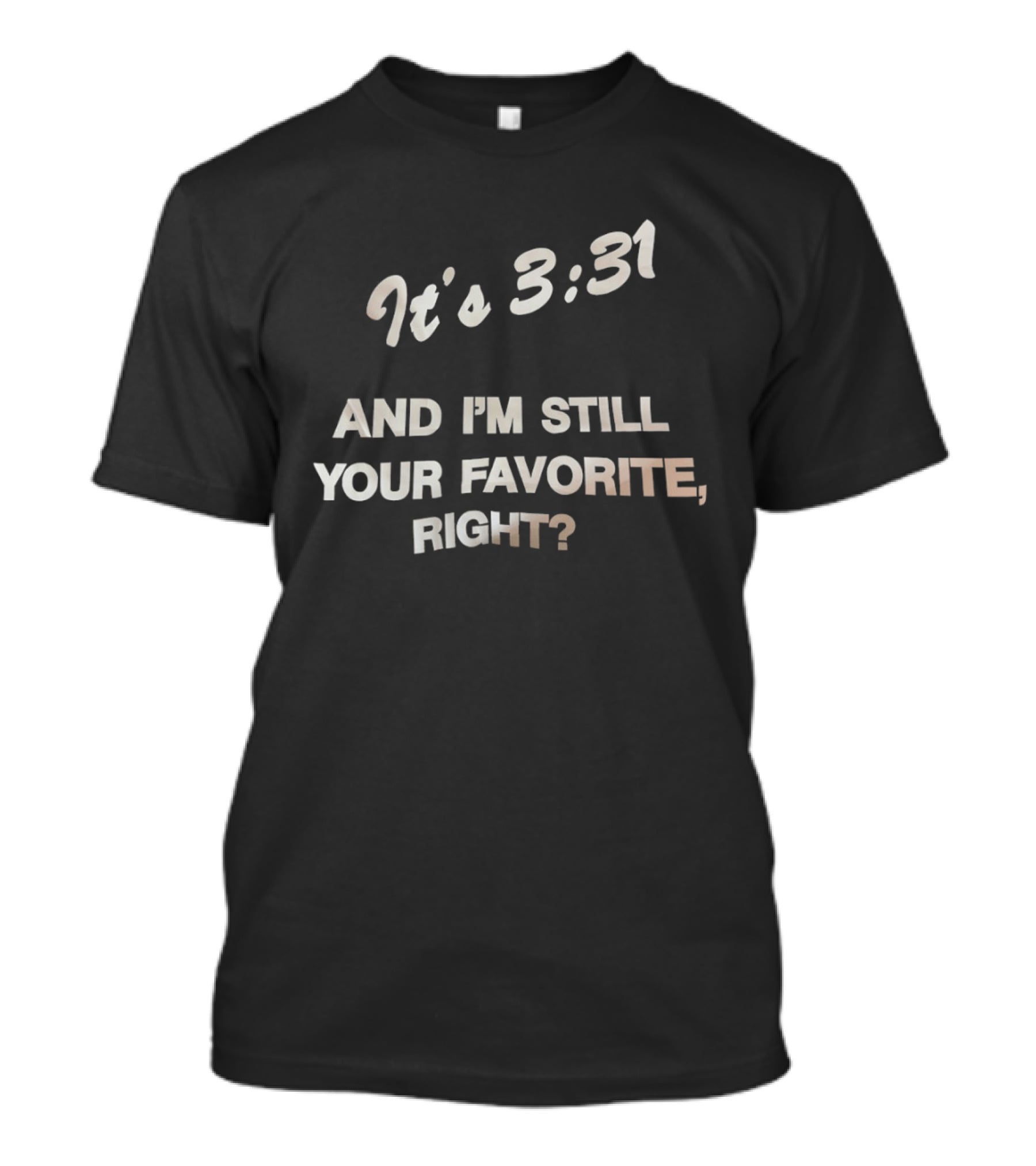 It's 3:31 And I'm Still Your Favorite, Right? T-Shirt