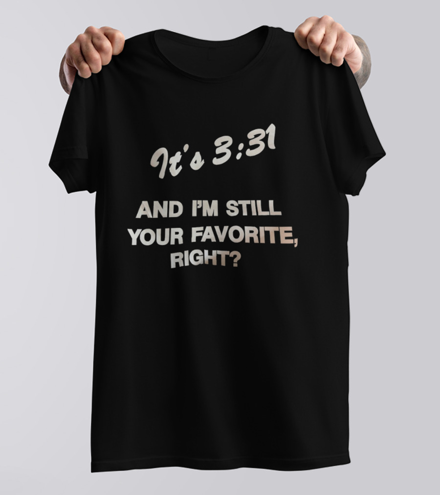 It's 3:31 And I'm Still Your Favorite, Right? T-Shirt