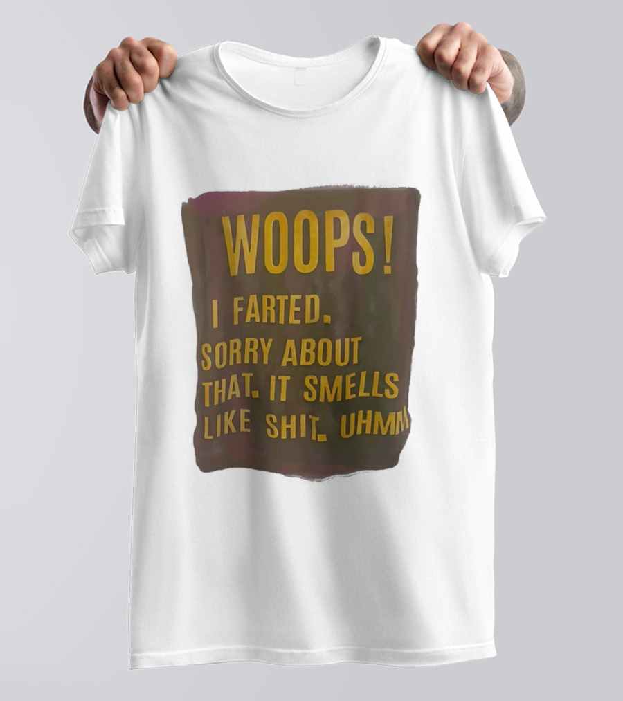 WOOPS I Farted Sorry About That It Smells Like Shit Uhmm T-Shirt