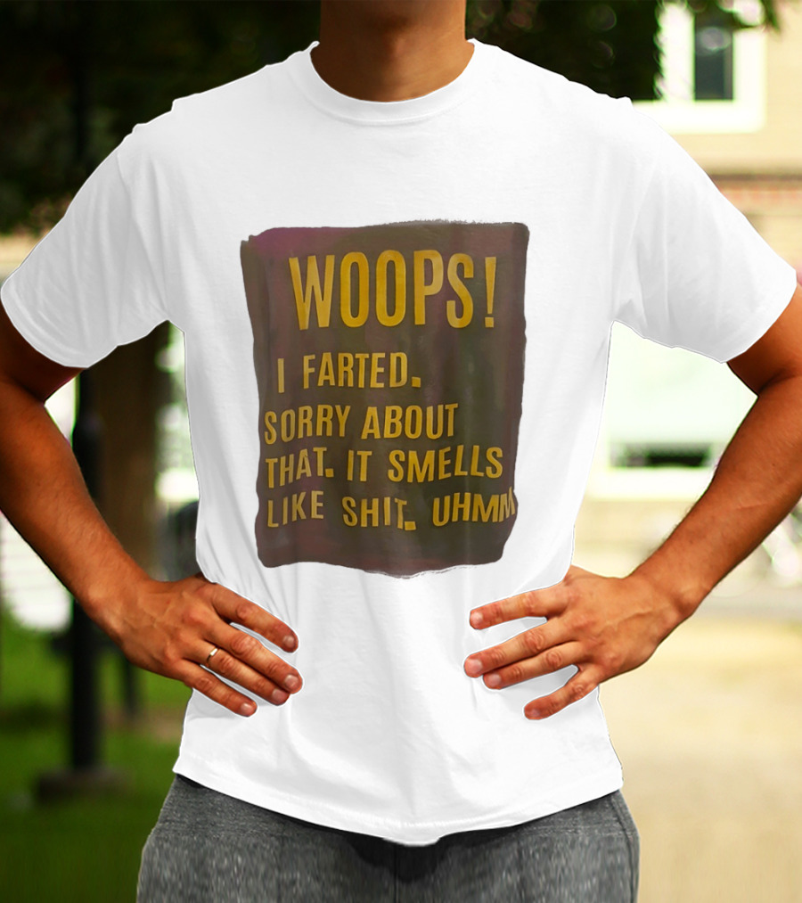 WOOPS I Farted Sorry About That It Smells Like Shit Uhmm T-Shirt