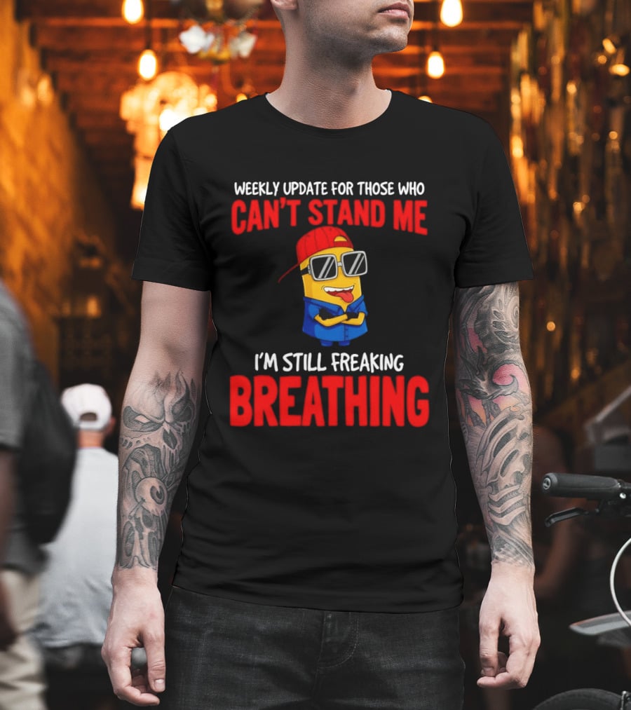Weekly Update Can't Stand Me Still Freaking Breathing Minion Comedy T-Shirt