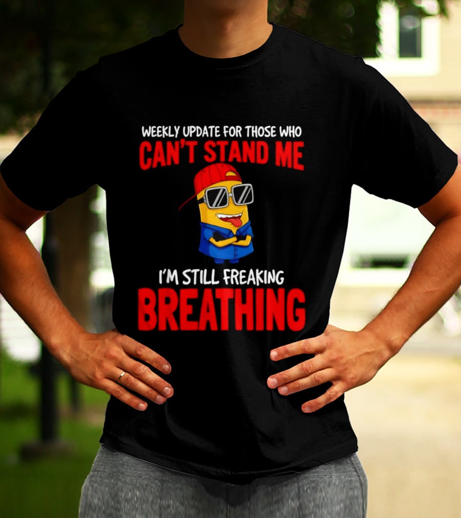 Weekly Update Can't Stand Me Still Freaking Breathing Minion Comedy T-Shirt