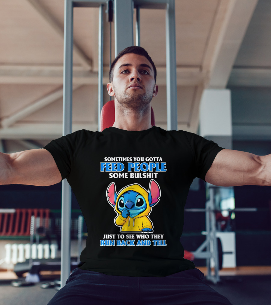 Sometimes You Gotta Feed People Some Bullshit Just To See Who They Run Back And Tell Stitch T-Shirt
