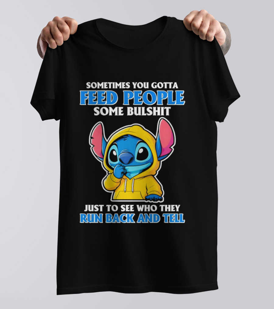 Sometimes You Gotta Feed People Some Bullshit Just To See Who They Run Back And Tell Stitch T-Shirt