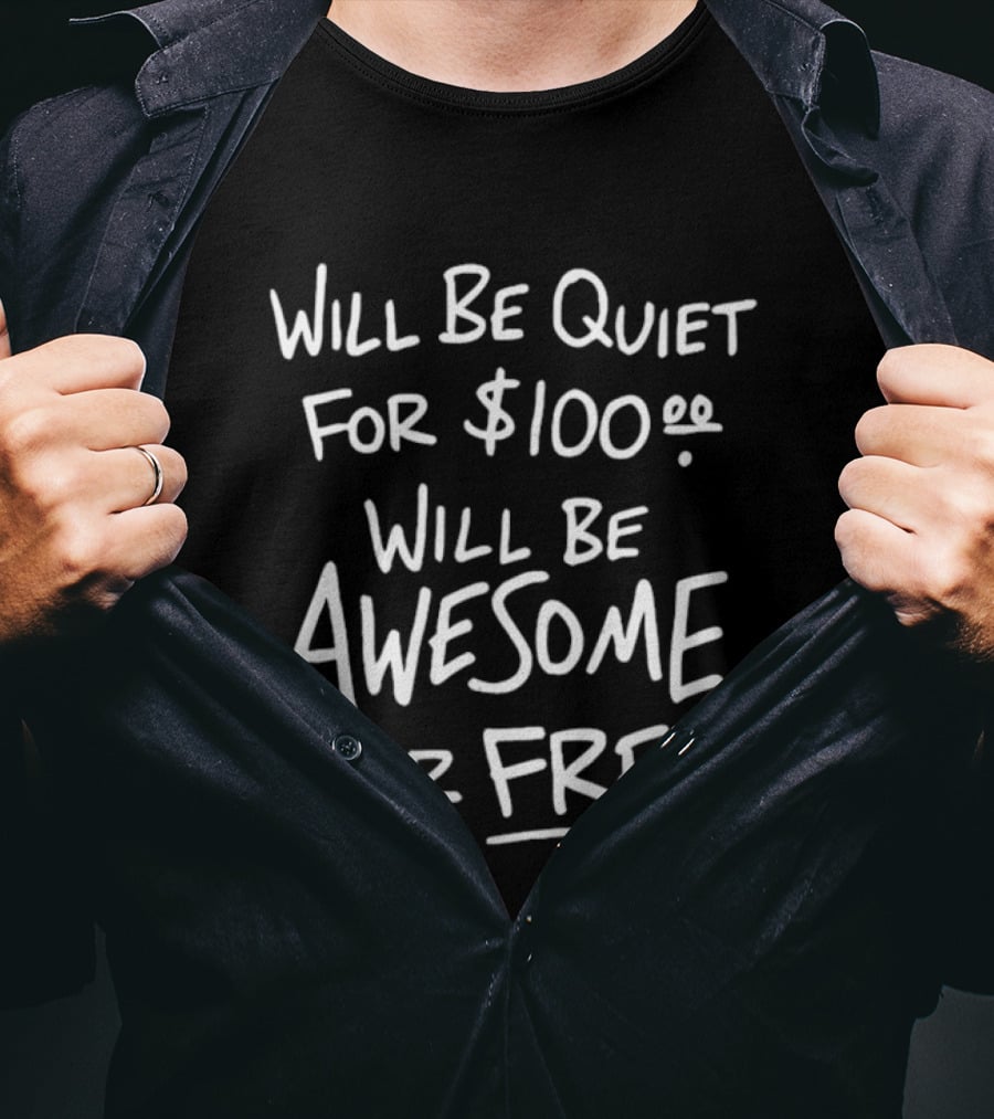Will Be Quiet For 100 Dollar Will Be Awesome For Free T-Shirt
