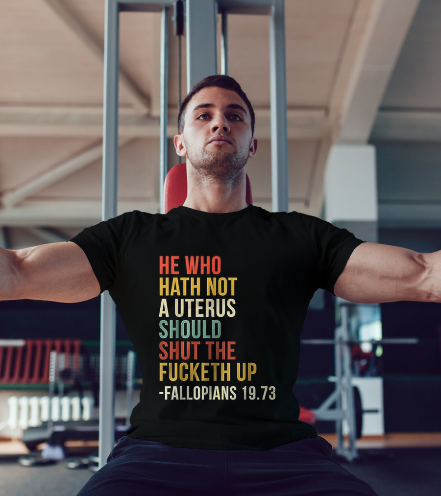 He Who Hath Not A Uterus Should Shut The Fucketh Up Fallopians 19:73 T-Shirt