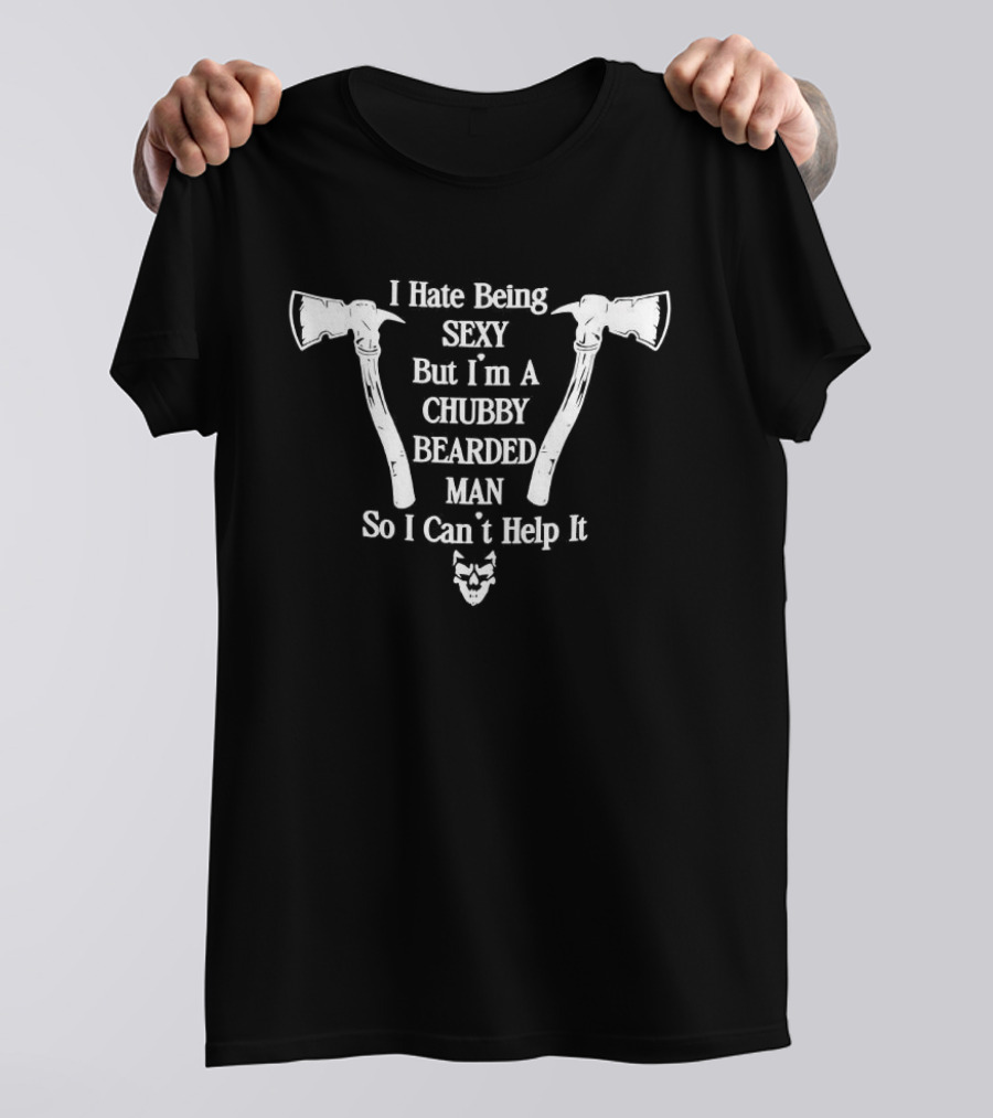 I Hate Being Sexy But I'm A Chubby Bearded Man So I Can't Help It Axes Beard T-Shirt