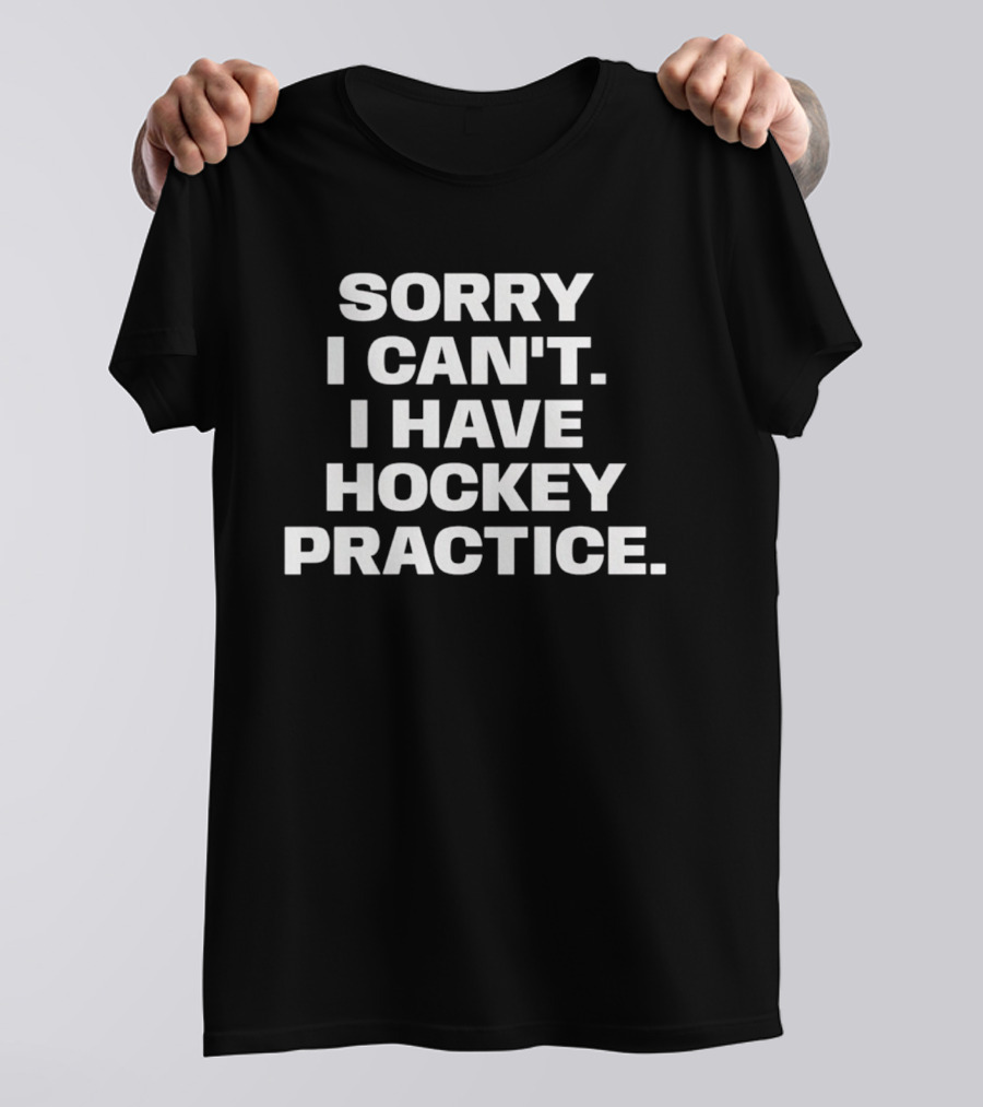 Sorry I Can't I Have Hockey Practice T-Shirt