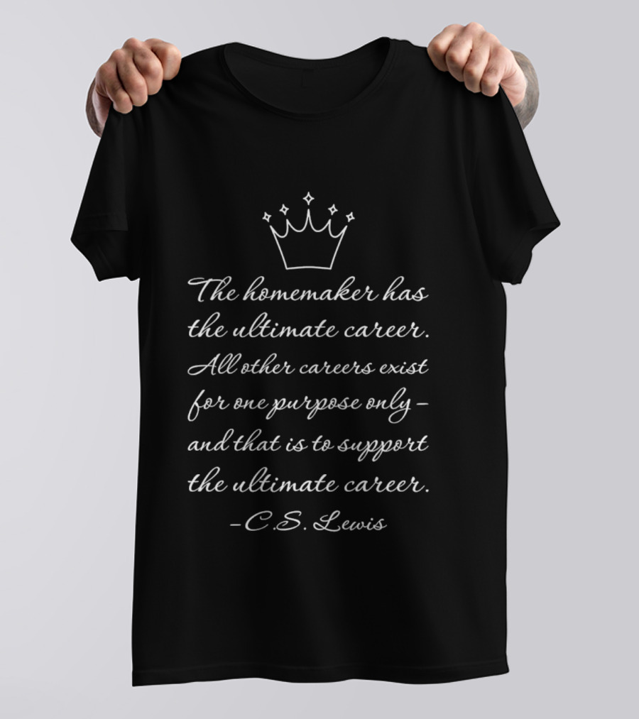 The Homemaker Has The Ultimate Career C.S. Lewis Quotes Text With Crown T-Shirt