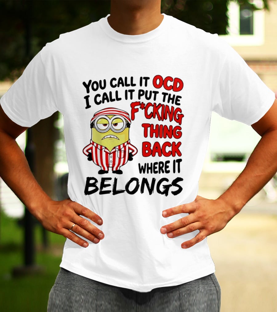 You Call It OCD I Call It Put The F*cking Thing Back Where It Belongs Minion T-Shirt