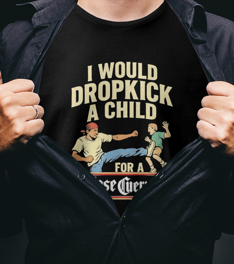 I Would Dropkick A Child For A Jose Cuervo Humorous Kick T-Shirt