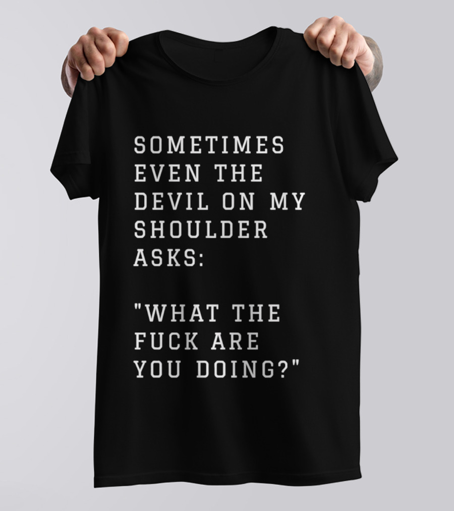 Sometimes Even The Devil On My Shoulder Asks What The Fuck Are You Doing T-Shirt