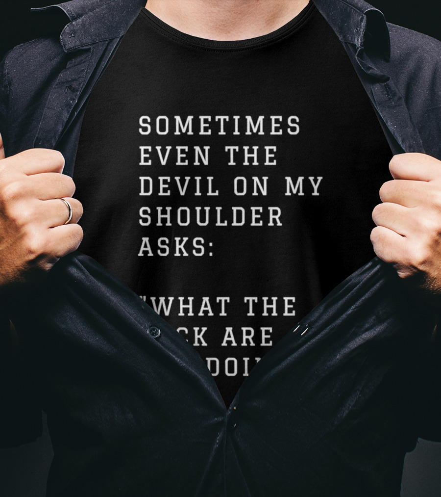 Sometimes Even The Devil On My Shoulder Asks What The Fuck Are You Doing T-Shirt