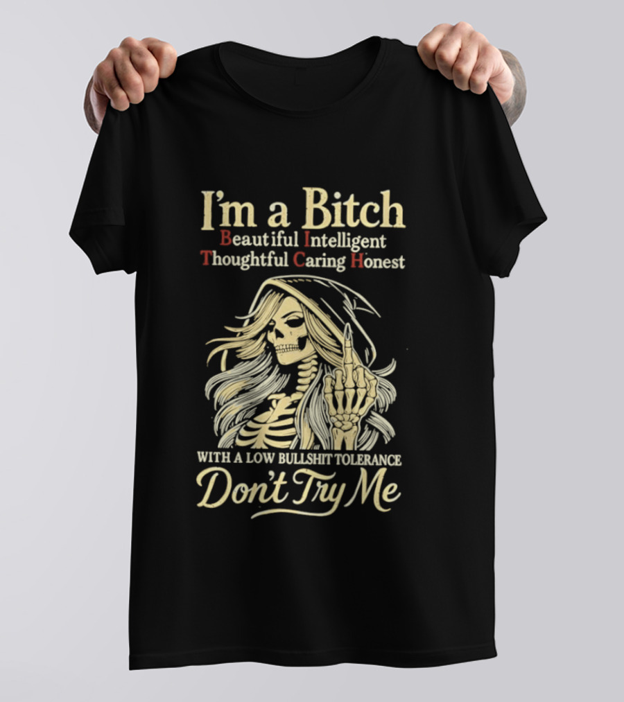 I'm A Bitch Beautiful Intelligent Thoughtful Caring Honest Skeleton With A Low Bullshit Tolerance Don't Try Me T-Shirt
