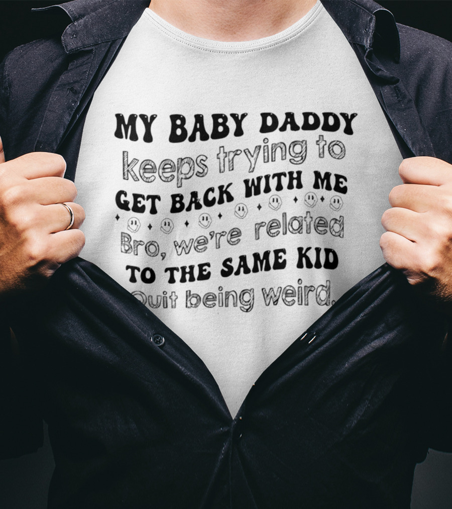 My Baby Daddy Keeps Trying To Get Back With Me Bro We're Related To The Same Kid Quit Being Weird T-Shirt
