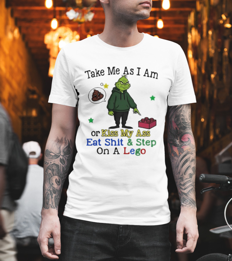 Take Me As I Am Grinch Or Kiss My Ass Eat Shit And Step On A Lego T-Shirt