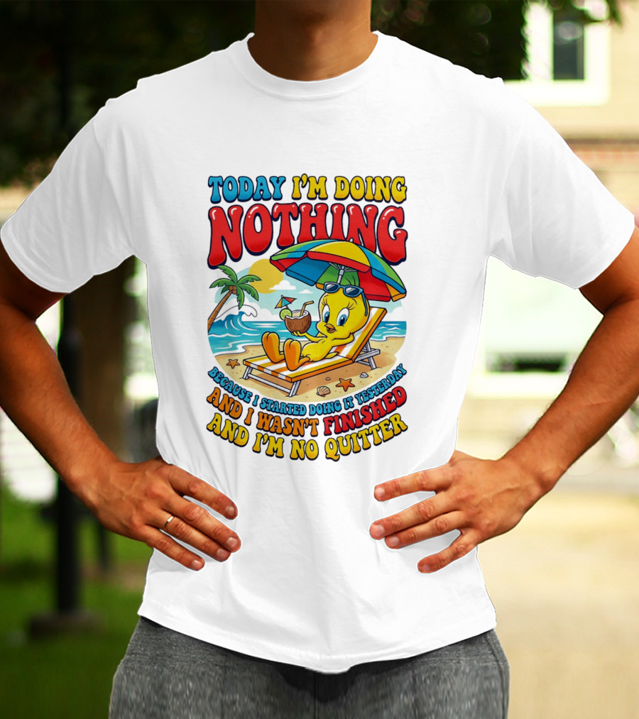 Tweety Today I'm Doing Nothing Beach Relaxation Because I Started Doing It Yesterday And I Wasn't Finished And I'm No Quitter T-Shirt