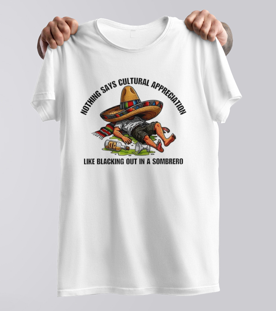 Nothing Says Cultural Appreciation Like Blacking Out In A Sombrero Humorous Cinco De Mayo T-Shirt