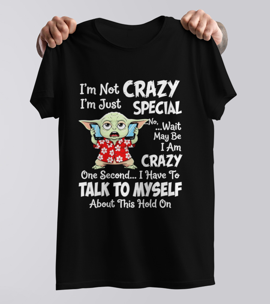 I'm Not Crazy I'm Just Special No Wait May Be I Am Crazy One Second I Have To Talk To Myself Baby Yoda T-Shirt