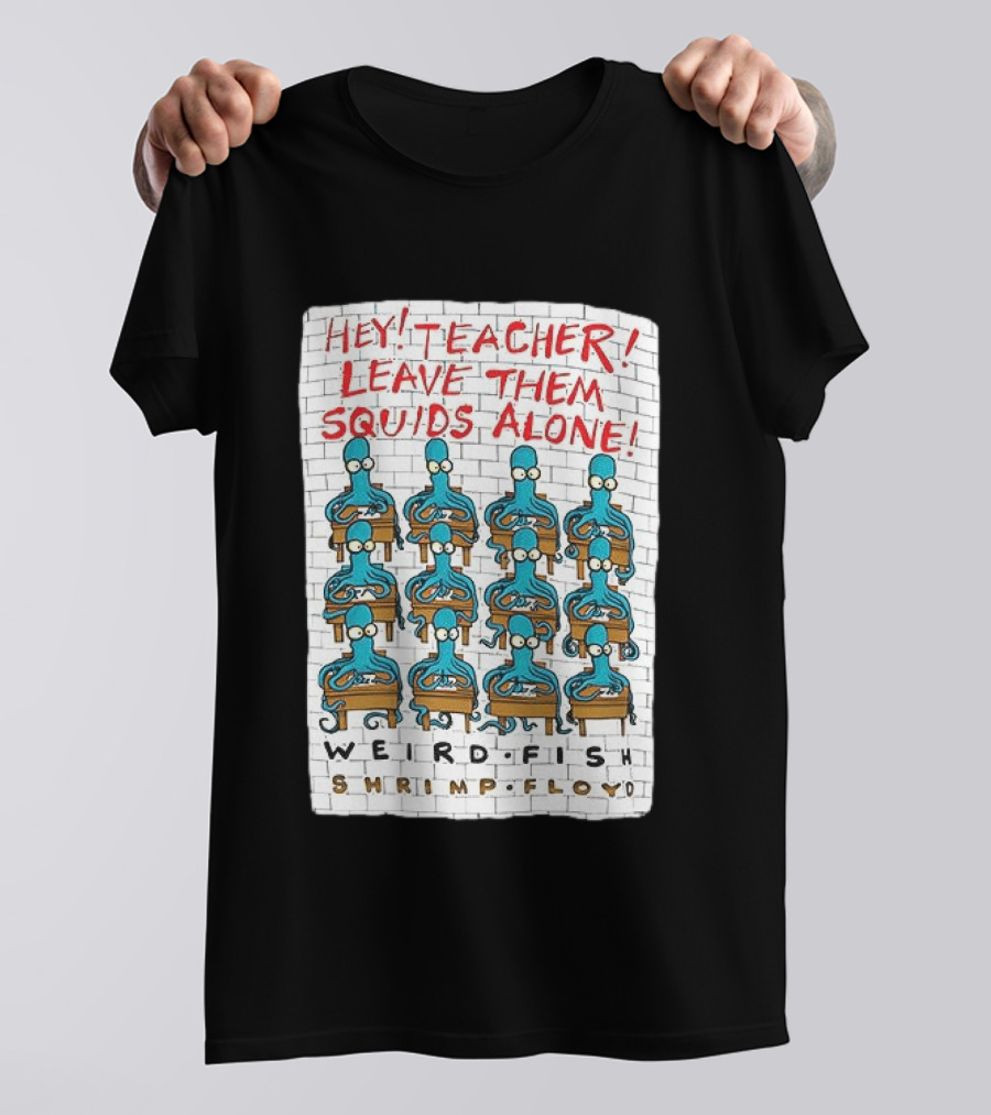 Hey Teacher Leave Them Squids Alone Weird Fish Shrimp Floyd T-Shirt