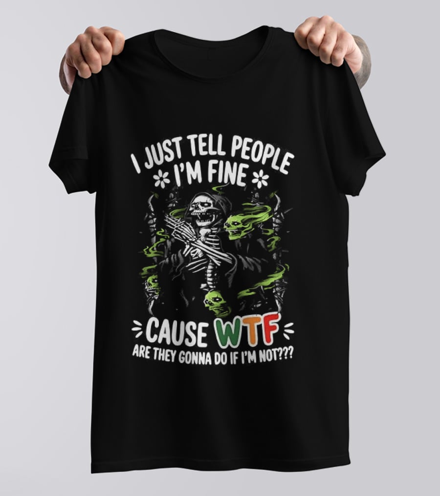 I Just Tell People I'm Fine Cause WTF Are They Gonna Do If I'm Not Skull T-Shirt
