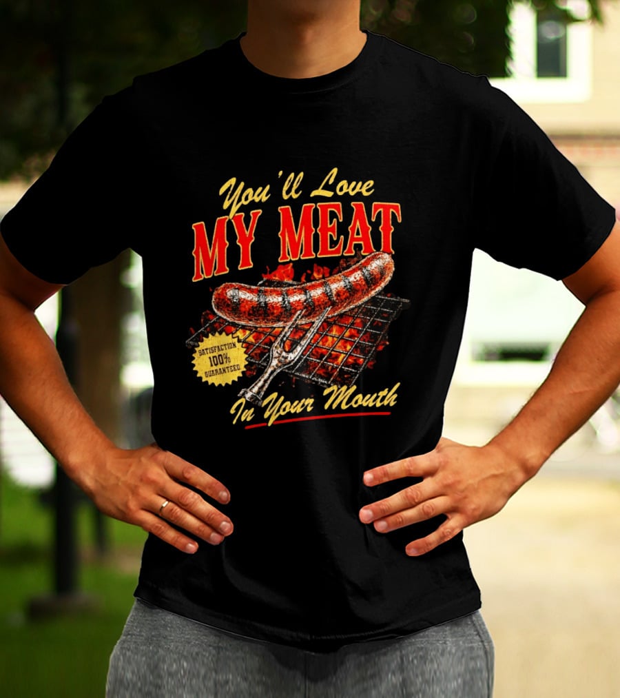 You'll Love My Meat Satisfaction Guaranteed In Your Mouth Sausage Grill T-Shirt