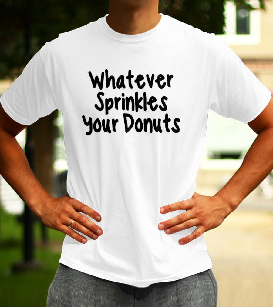 Whatever Sprinkles Your Donuts Phrase Fun Humor T-Shirt