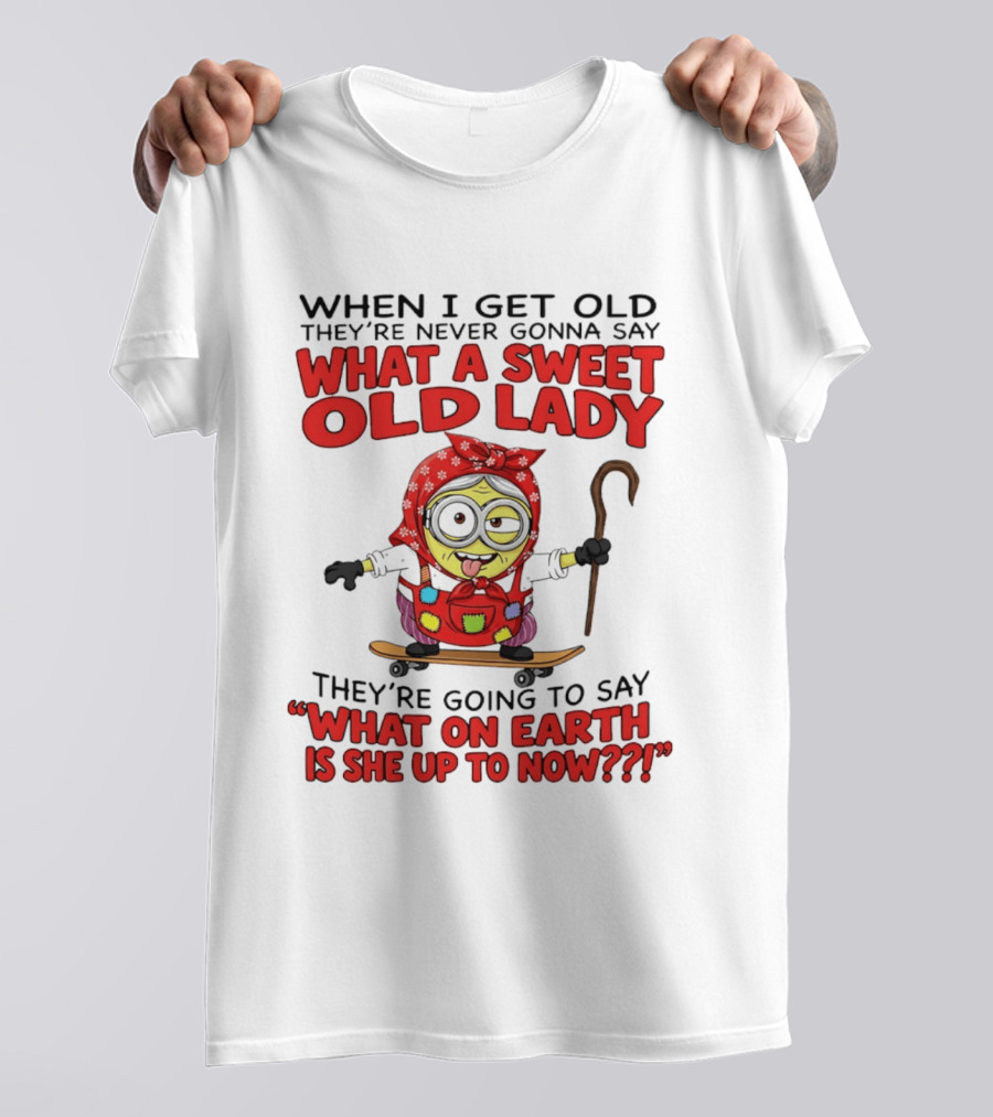When I Get Old They're Going To Say What On Earth Is She Up To Now Minion T-Shirt