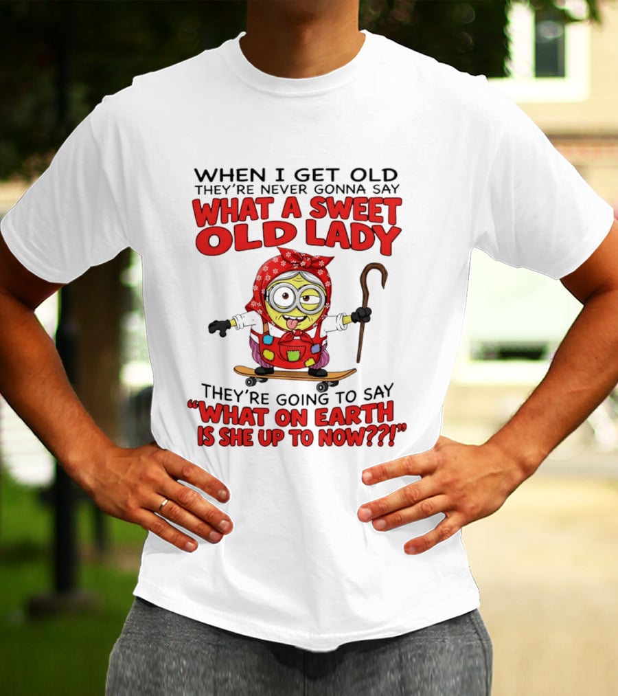 When I Get Old They're Going To Say What On Earth Is She Up To Now Minion T-Shirt
