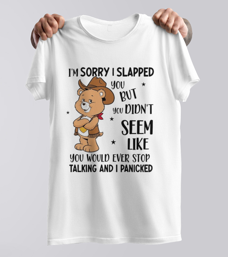I'm Sorry I Slapped You But You Didn't Seem Like You Would Ever Stop Talking And I Panicked Cowboy Bear T-Shirt
