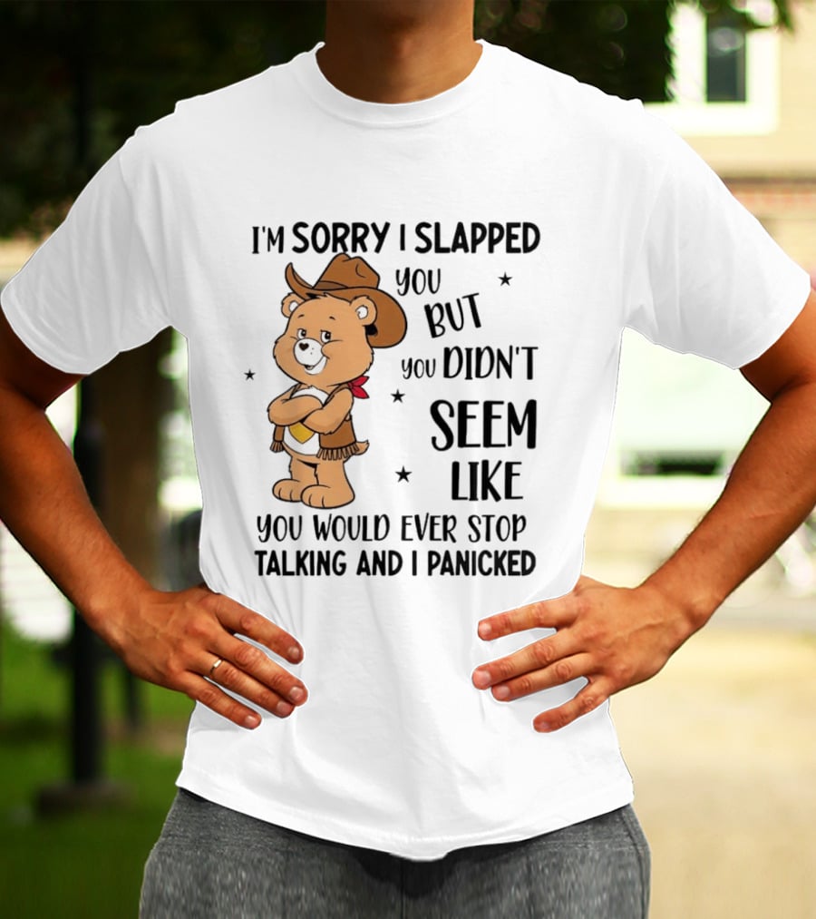 I'm Sorry I Slapped You But You Didn't Seem Like You Would Ever Stop Talking And I Panicked Cowboy Bear T-Shirt