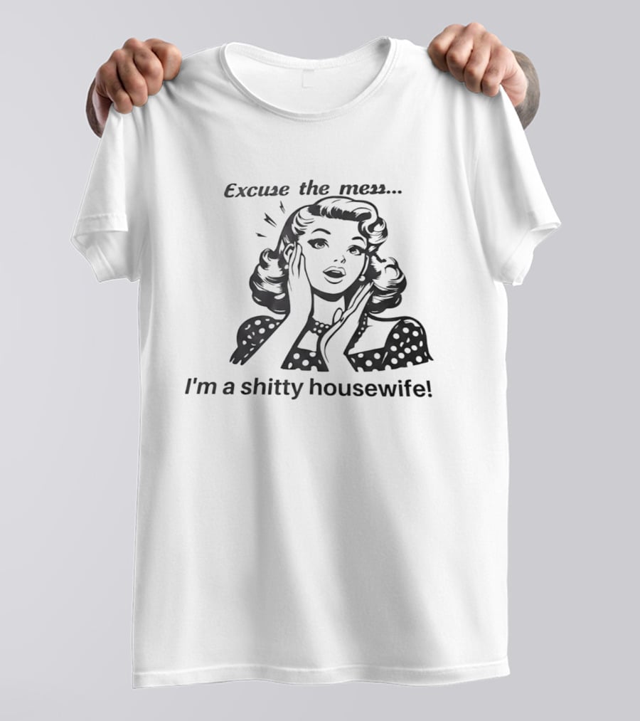 Excuse The Mess I'm A Shitty Housewife Retro Humor T-Shirt