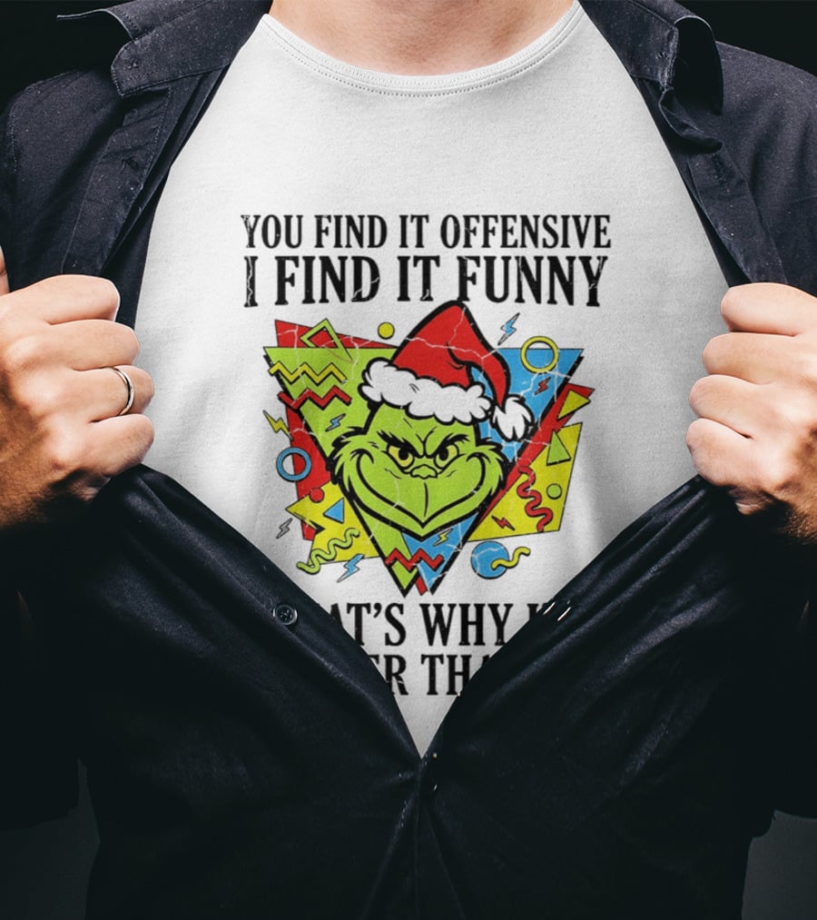 Grinch You Find It Offensive I Find It Funny That's Why I'm Happier Than You T-Shirt