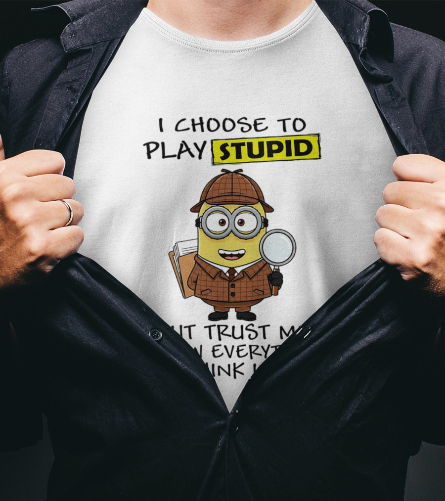 Minion I Choose To Play Stupid Trust Me I Know Everything You Think I Don't T-Shirt