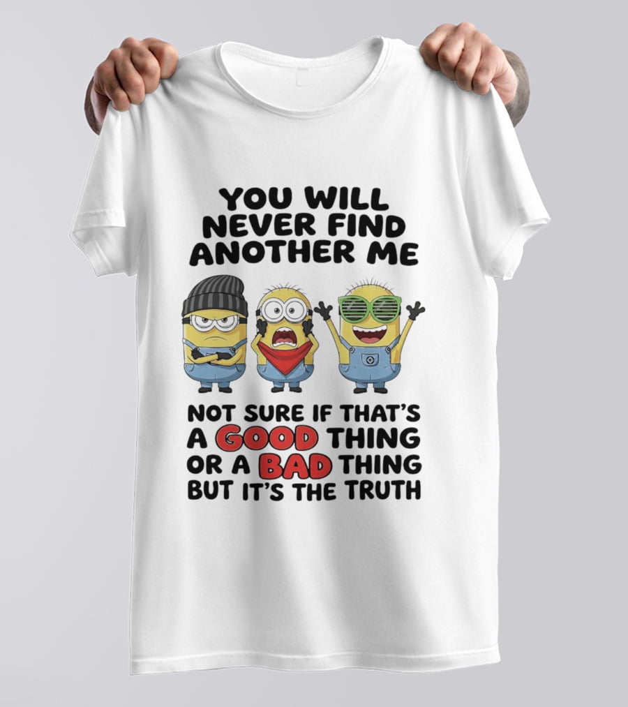 You Will Never Find Another Me Minions Not Sure If Good Thing Or Bad Thing T-Shirt