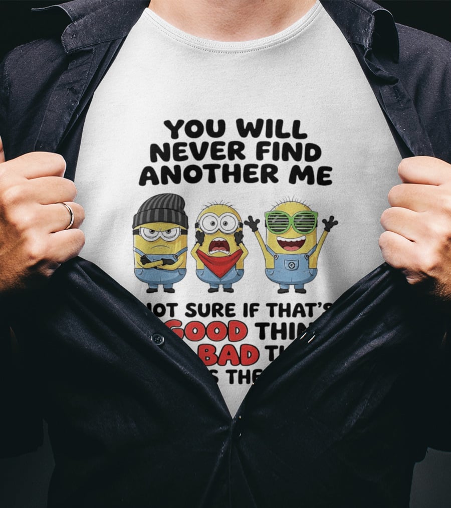 You Will Never Find Another Me Minions Not Sure If Good Thing Or Bad Thing T-Shirt