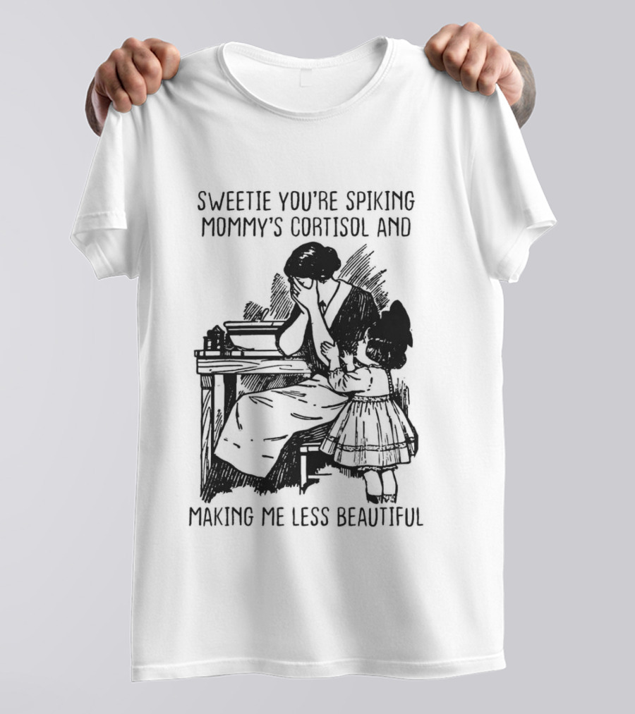Sweetie You're Spiking Mommy's Cortisol And Making Me Less Beautiful Mommy Humor T-Shirt
