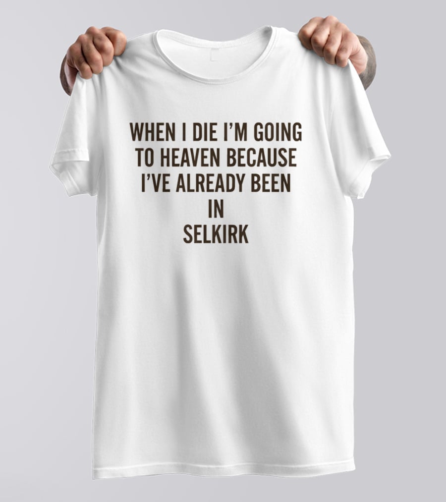 When I Die I'm Going To Heaven Because I've Already Been In Selkirk T-Shirt