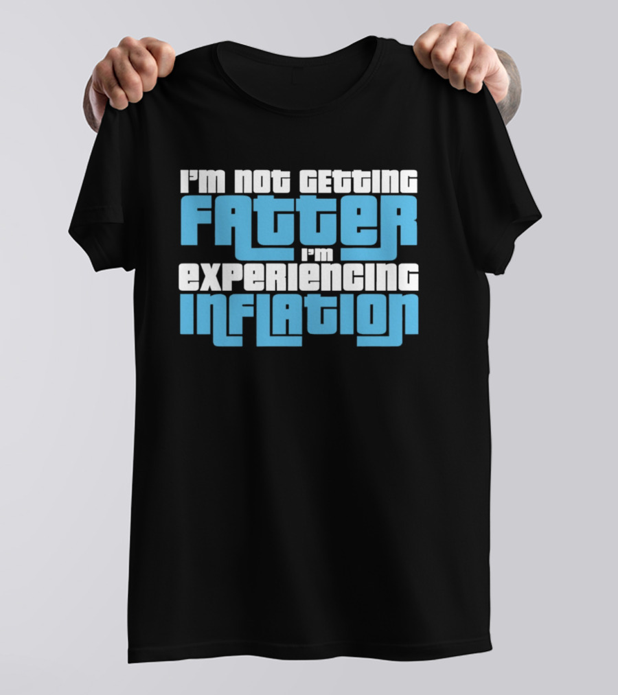 I'm Not Getting Fatter I'm Experiencing Inflation T-Shirt