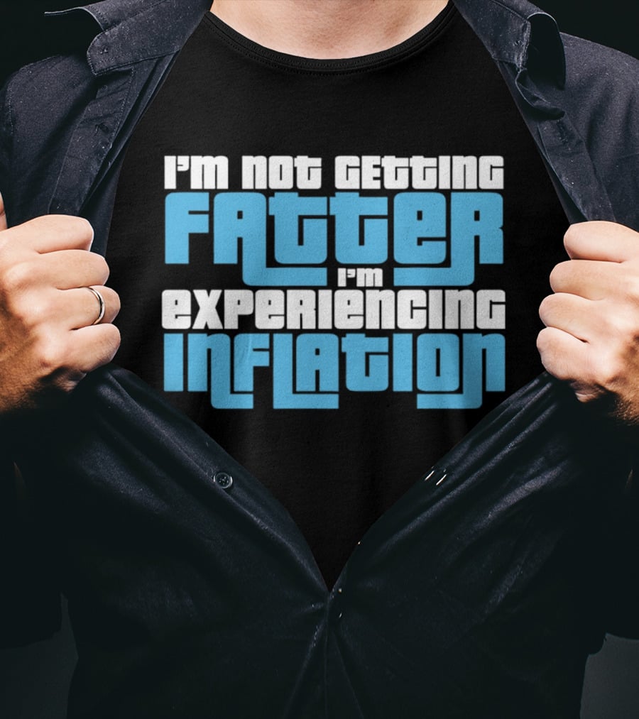 I'm Not Getting Fatter I'm Experiencing Inflation T-Shirt