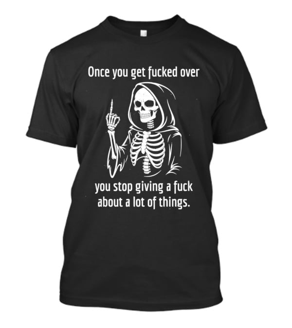 Reaper Middle Finger Once You Get Fucked Over You Stop Giving A Fuck T-Shirt
