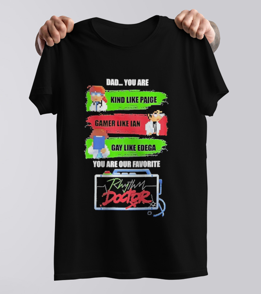 Rhythm Doctor Dad You Are Kind Like Paige Gamer Like Ian Gay Like Edega You Are Our Favorite T-Shirt