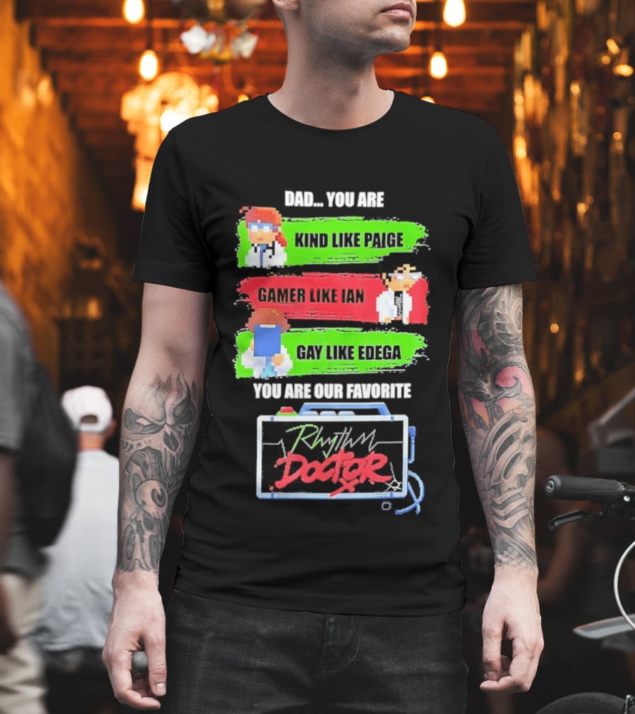 Rhythm Doctor Dad You Are Kind Like Paige Gamer Like Ian Gay Like Edega You Are Our Favorite T-Shirt