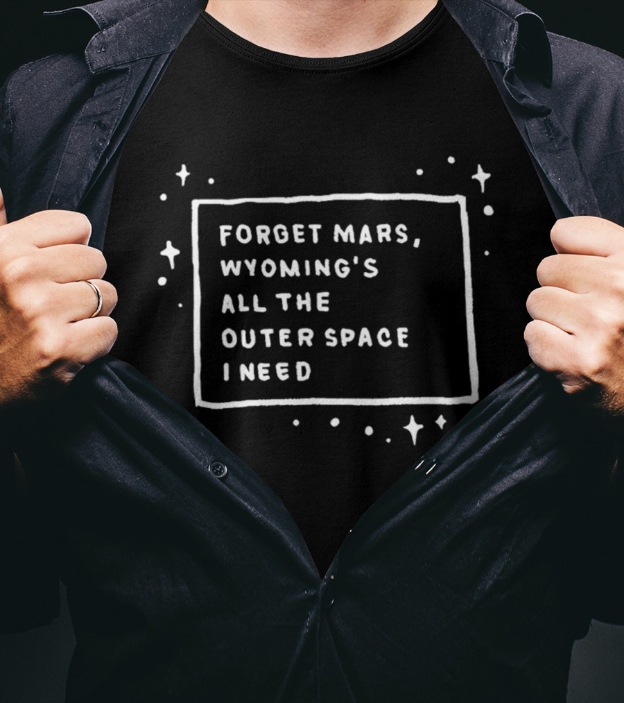 Forget Mars Wyoming's All The Outer Space I Need T-Shirt